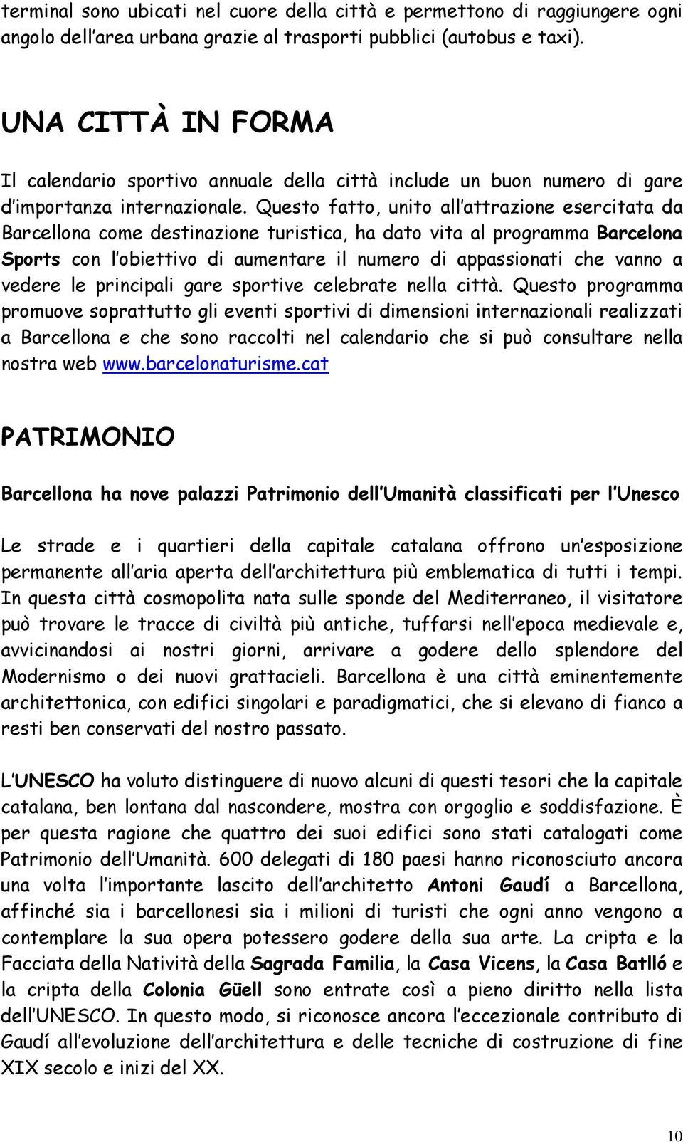 Questo fatto, unito all attrazione esercitata da Barcellona come destinazione turistica, ha dato vita al programma Barcelona Sports con l obiettivo di aumentare il numero di appassionati che vanno a