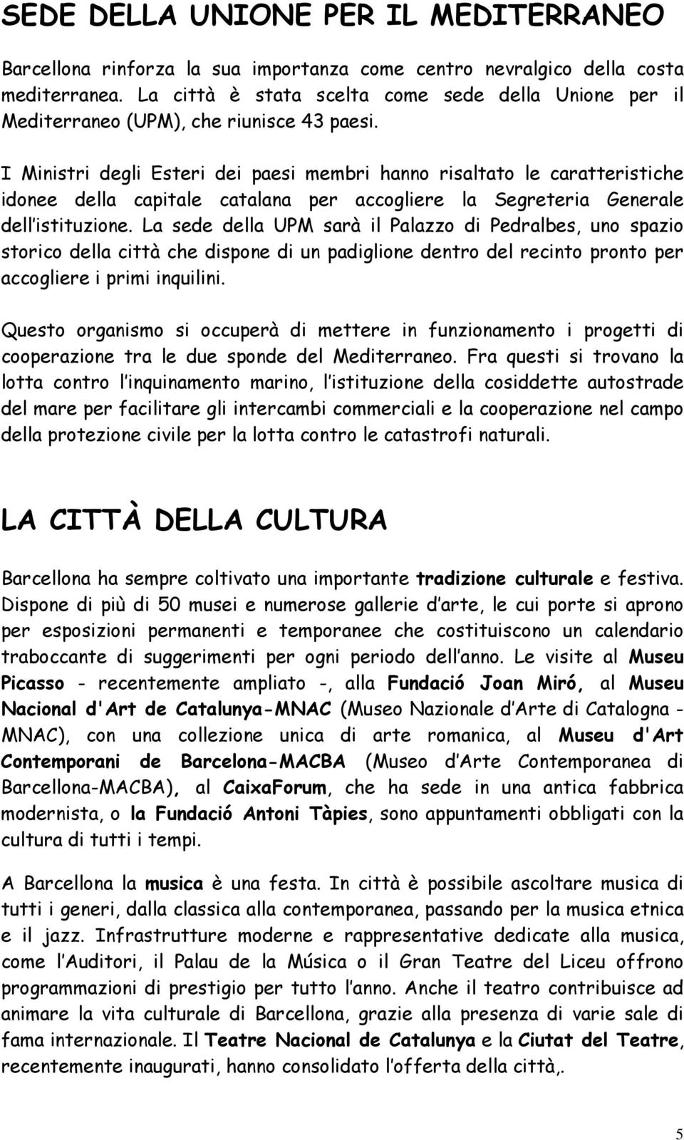 I Ministri degli Esteri dei paesi membri hanno risaltato le caratteristiche idonee della capitale catalana per accogliere la Segreteria Generale dell istituzione.