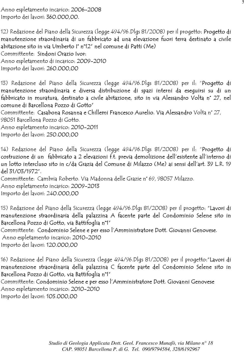 Committente: Sindoni Orazio Ivor: Anno espletamento di incarico: 2009-2010 Importo dei lavori: 260.000,00 13) Redazione del Piano della Sicurezza (legge 494/96.