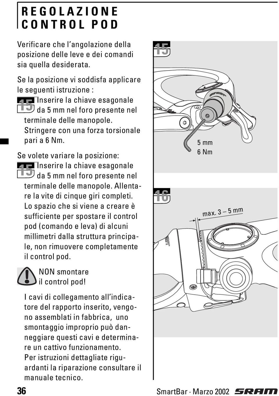 Se volete variare la posizione: Inserire la chiave esagonale 15 da 5 mm nel foro presente nel terminale delle manopole. Allentare la vite di cinque giri completi.