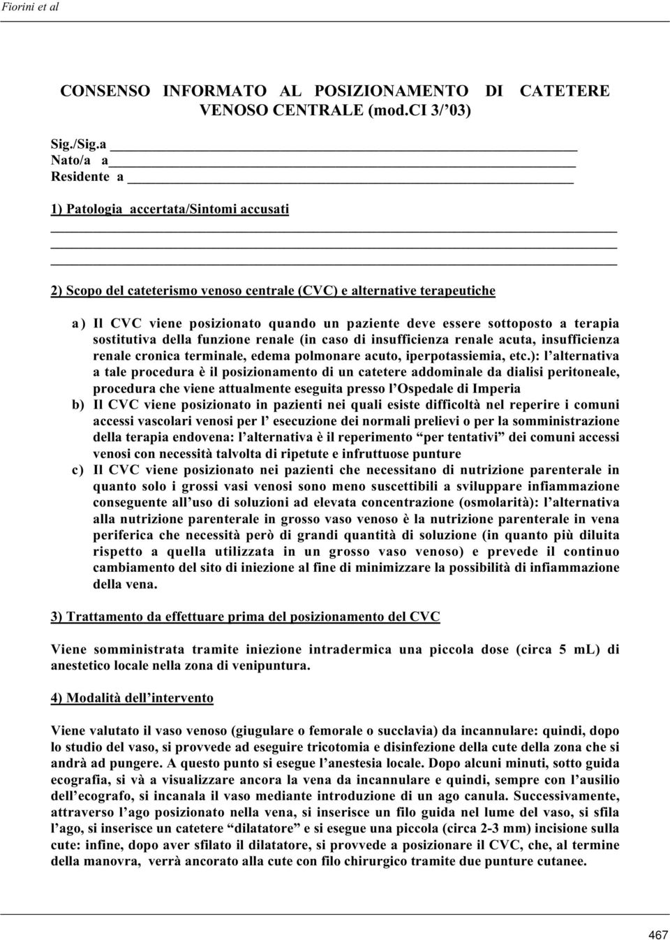 sottoposto a terapia sostitutiva della funzione renale (in caso di insufficienza renale acuta, insufficienza renale cronica terminale, edema polmonare acuto, iperpotassiemia, etc.