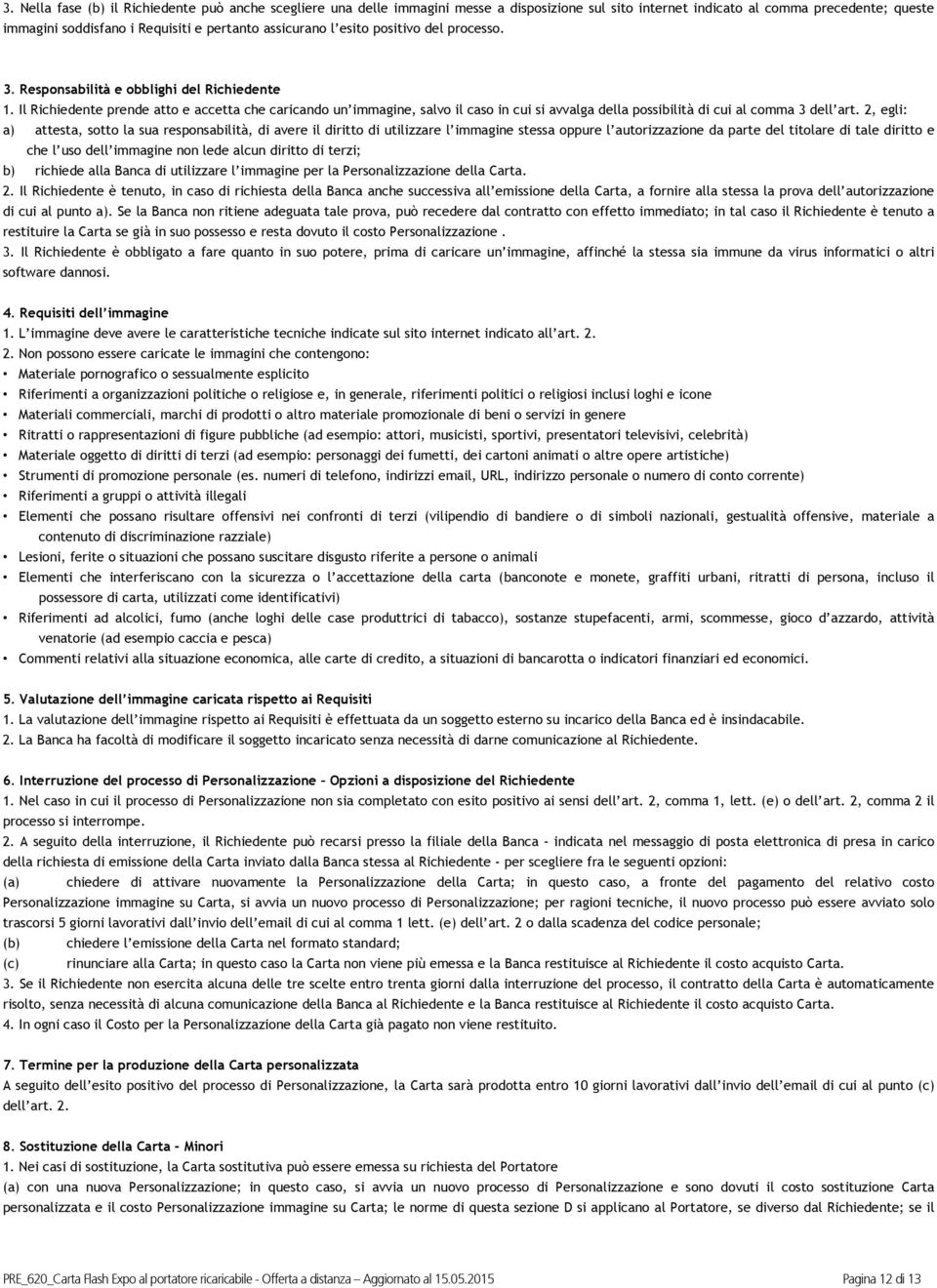 Il Richiedente prende atto e accetta che caricando un immagine, salvo il caso in cui si avvalga della possibilità di cui al comma 3 dell art.