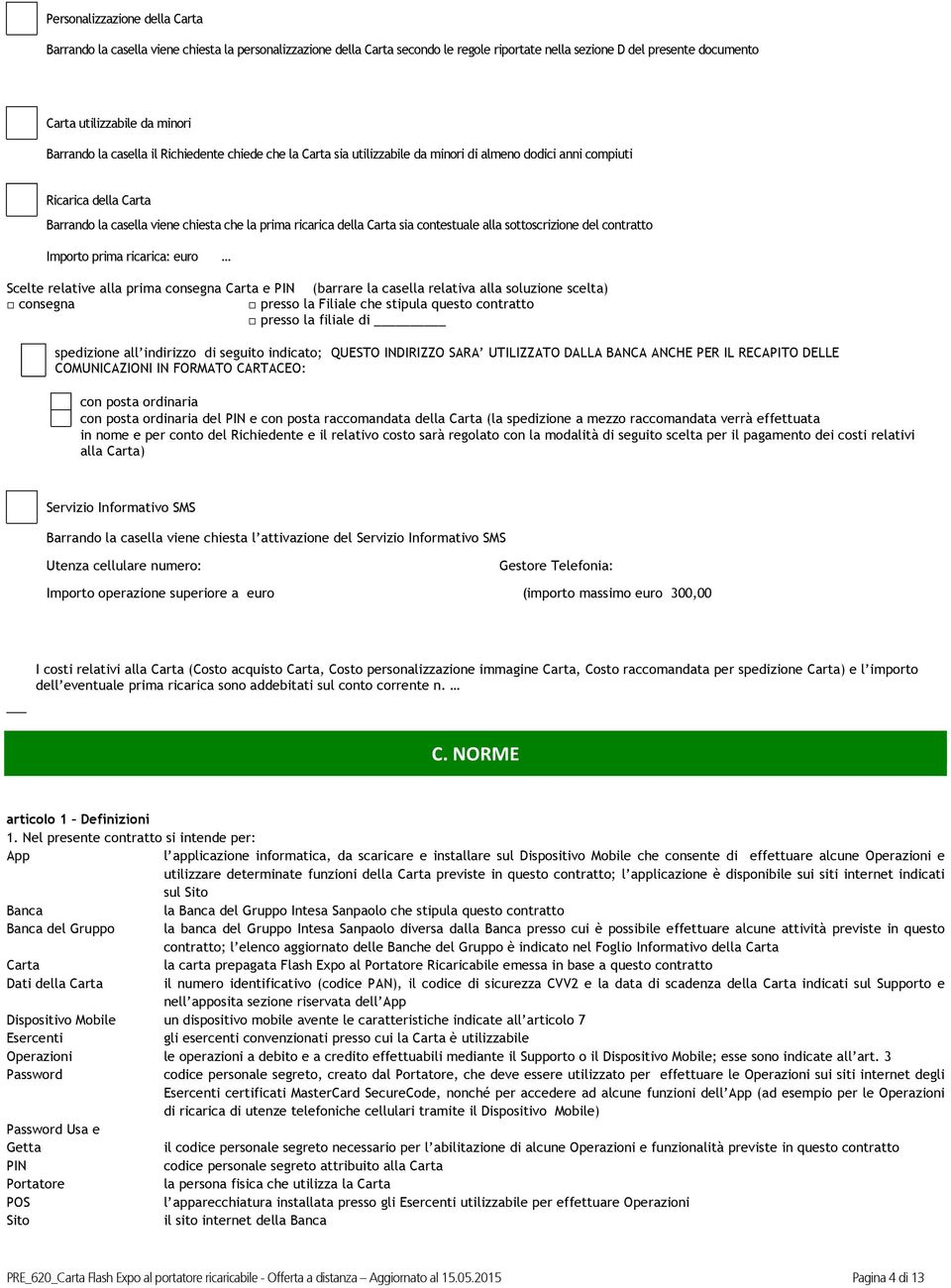 Carta sia contestuale alla sottoscrizione del contratto Importo prima ricarica: euro Scelte relative alla prima consegna Carta e PIN (barrare la casella relativa alla soluzione scelta) consegna