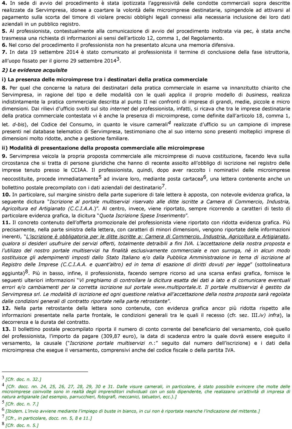 Al professionista, contestualmente alla comunicazione di avvio del procedimento inoltrata via pec, è stata anche trasmessa una richiesta di informazioni ai sensi dell articolo 12, comma 1, del