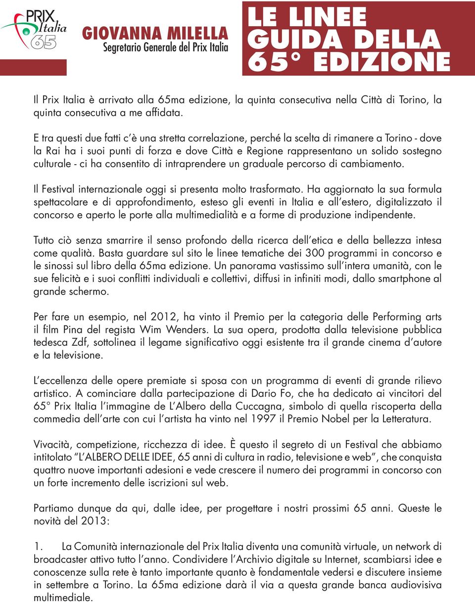 E tra questi due fatti c è una stretta correlazione, perché la scelta di rimanere a Torino - dove la Rai ha i suoi punti di forza e dove Città e Regione rappresentano un solido sostegno culturale -