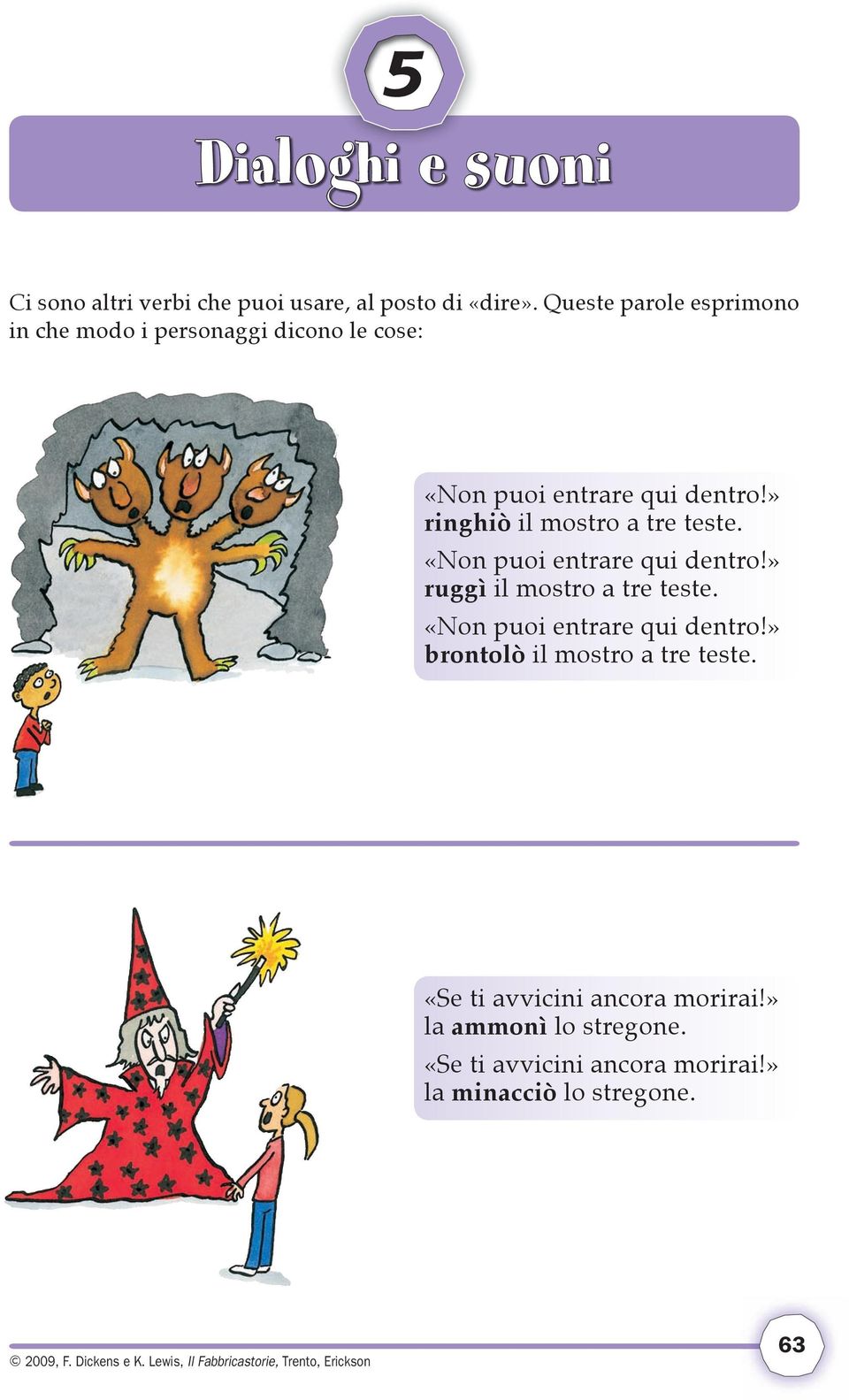 «Non puoi entrare qui dentro!» ruggì il mostro a tre teste. «Non puoi entrare qui dentro!» brontolò il mostro a tre teste.