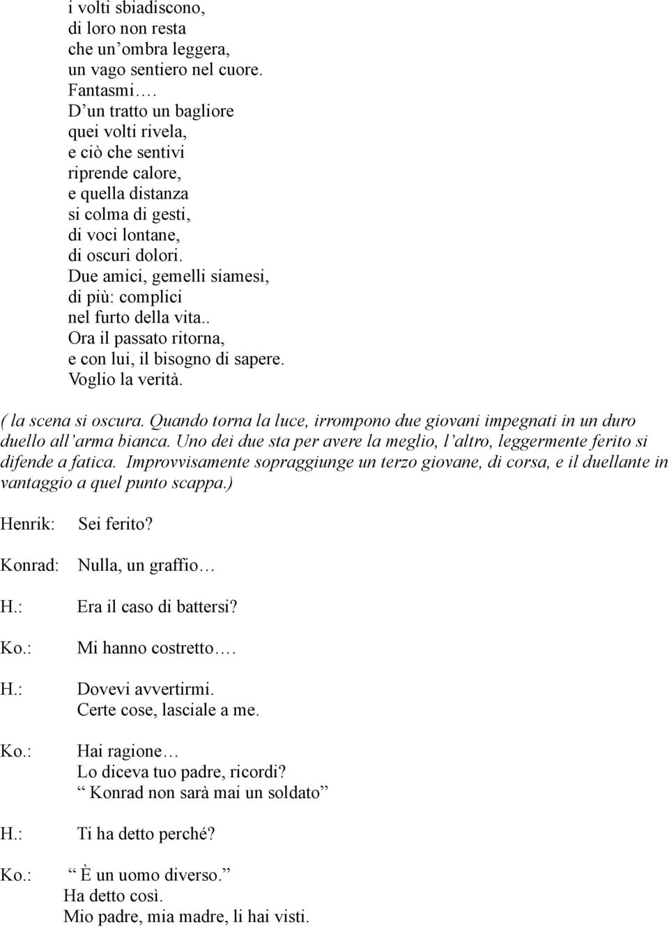 Due amici, gemelli siamesi, di più: complici nel furto della vita.. Ora il passato ritorna, e con lui, il bisogno di sapere. Voglio la verità. ( la scena si oscura.