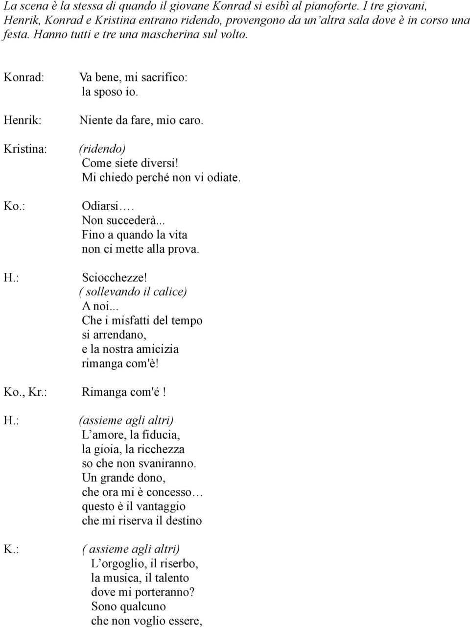 Odiarsi. Non succederà... Fino a quando la vita non ci mette alla prova. Sciocchezze! ( sollevando il calice) A noi... Che i misfatti del tempo si arrendano, e la nostra amicizia rimanga com'è! Ko.