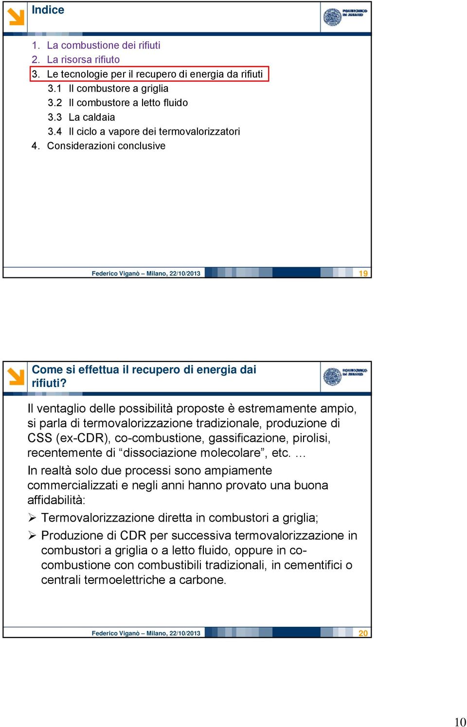 Il ventaglio delle possibilità proposte è estremamente ampio, si parla di termovalorizzazione tradizionale, produzione di CSS (ex-cdr), co-combustione, gassificazione, pirolisi, recentemente di