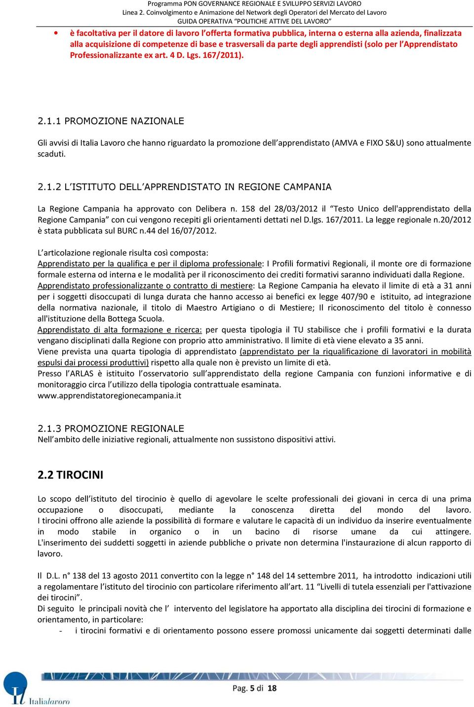 La Regione Campania ha approvato con Delibera n. 158 del 28/03/2012 il Testo Unico dell'apprendistato della Regione Campania con cui vengono recepiti gli orientamenti dettati nel D.lgs. 167/2011.