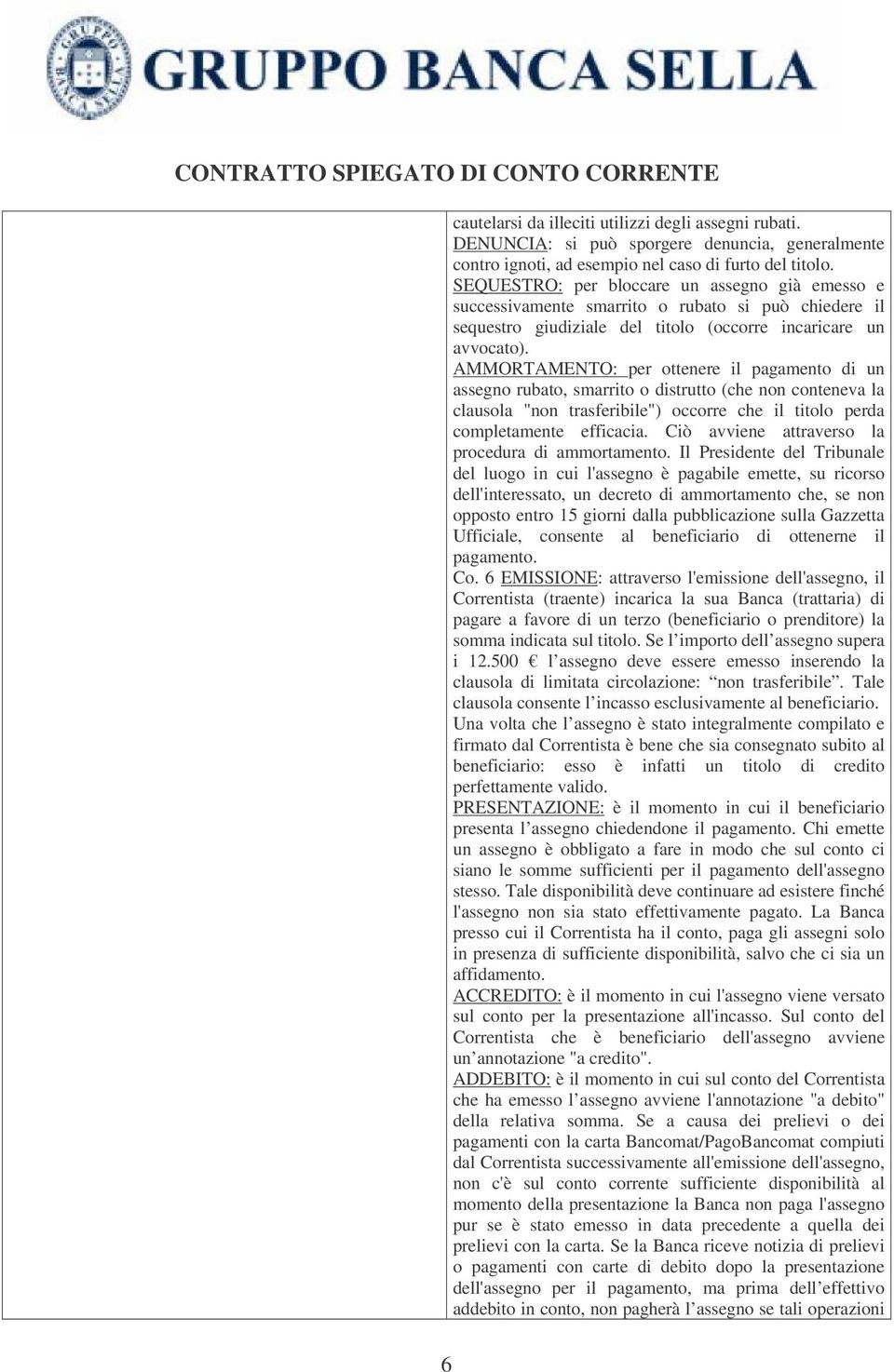 AMMORTAMENTO: per ottenere il pagamento di un assegno rubato, smarrito o distrutto (che non conteneva la clausola "non trasferibile") occorre che il titolo perda completamente efficacia.