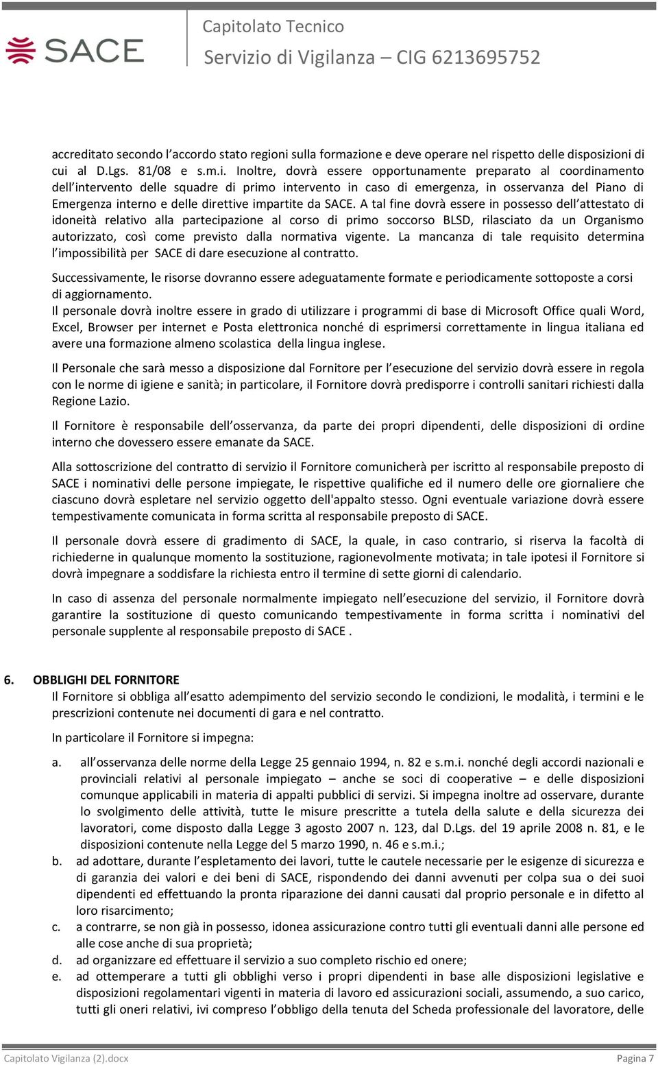 ni sulla formazione e deve operare nel rispetto delle disposizioni di cui al D.Lgs. 81/08 e s.m.i. Inoltre, dovrà essere opportunamente preparato al coordinamento dell intervento delle squadre di