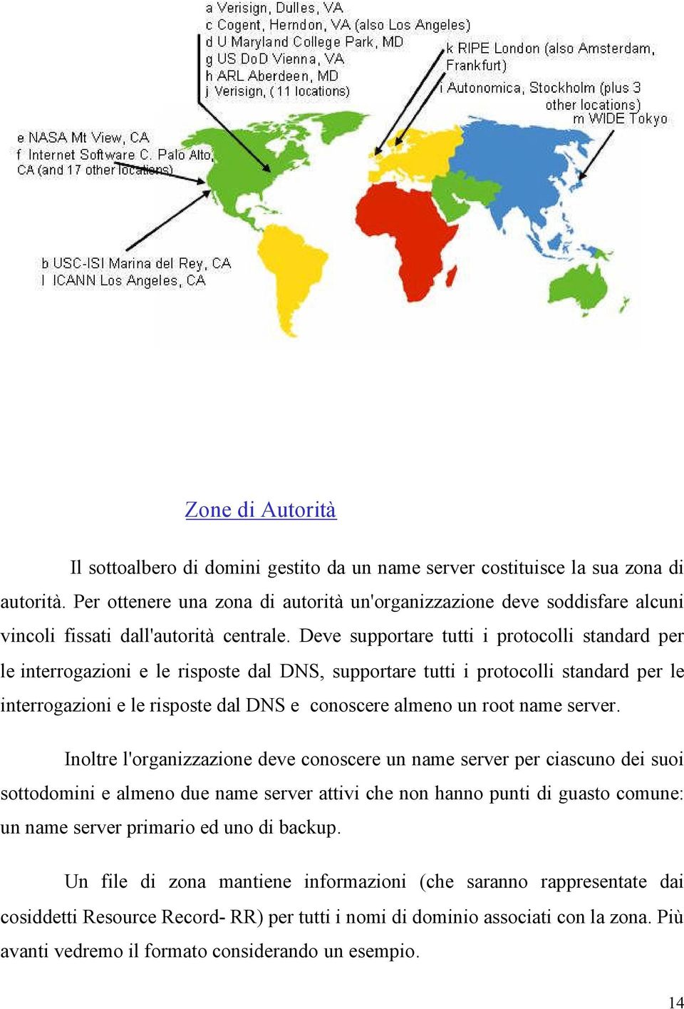 Deve supportare tutti i protocolli standard per le interrogazioni e le risposte dal DNS, supportare tutti i protocolli standard per le interrogazioni e le risposte dal DNS e conoscere almeno un root