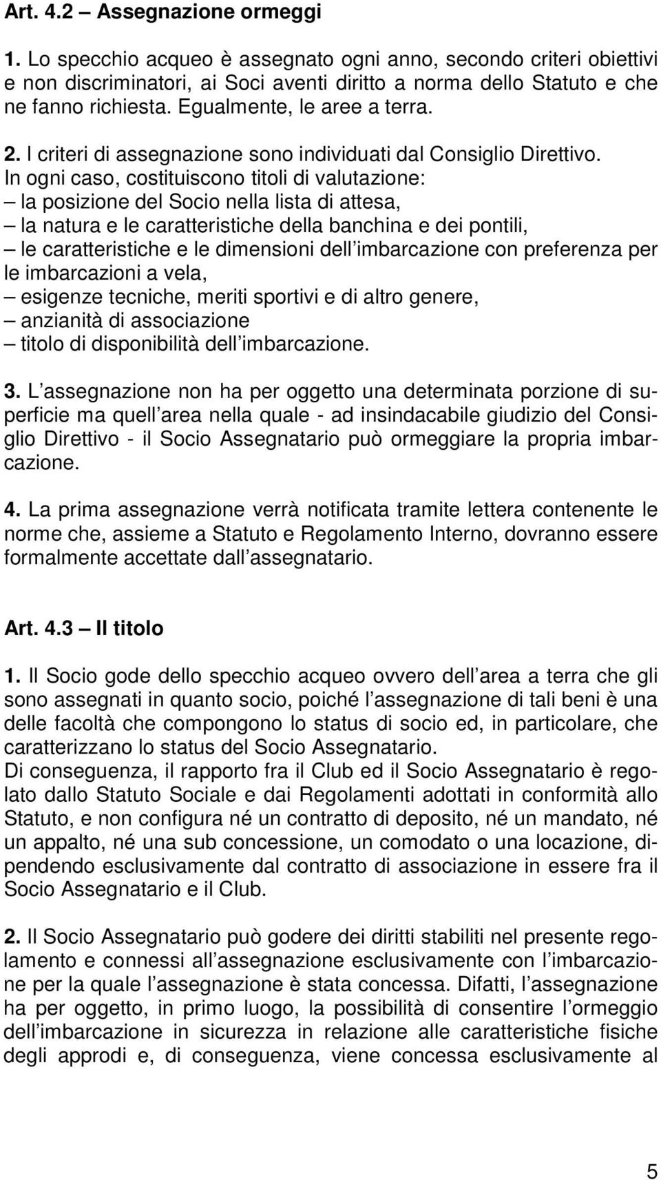 In ogni caso, costituiscono titoli di valutazione: la posizione del Socio nella lista di attesa, la natura e le caratteristiche della banchina e dei pontili, le caratteristiche e le dimensioni dell