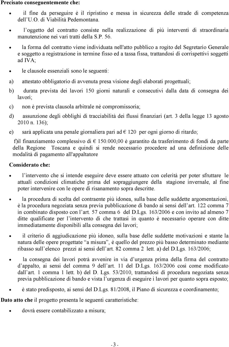 la forma del contratto viene individuata nell'atto pubblico a rogito del Segretario Generale e soggetto a registrazione in termine fisso ed a tassa fissa, trattandosi di corrispettivi soggetti ad