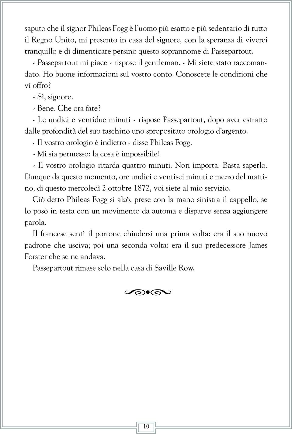 - Bene. Che ora fate? - Le undici e ventidue minuti - rispose Passepartout, dopo aver estratto dalle profondità del suo taschino uno spropositato orologio d argento.