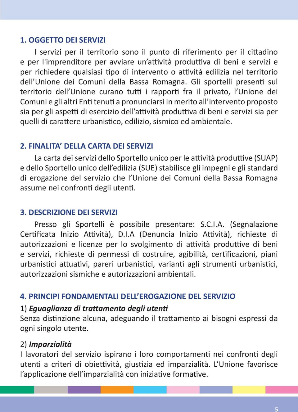 Gli sportelli presen sul territorio dell Unione curano tu i rappor fra il privato, l Unione dei Comuni e gli altri En tenu a pronunciarsi in merito all intervento proposto sia per gli aspe di