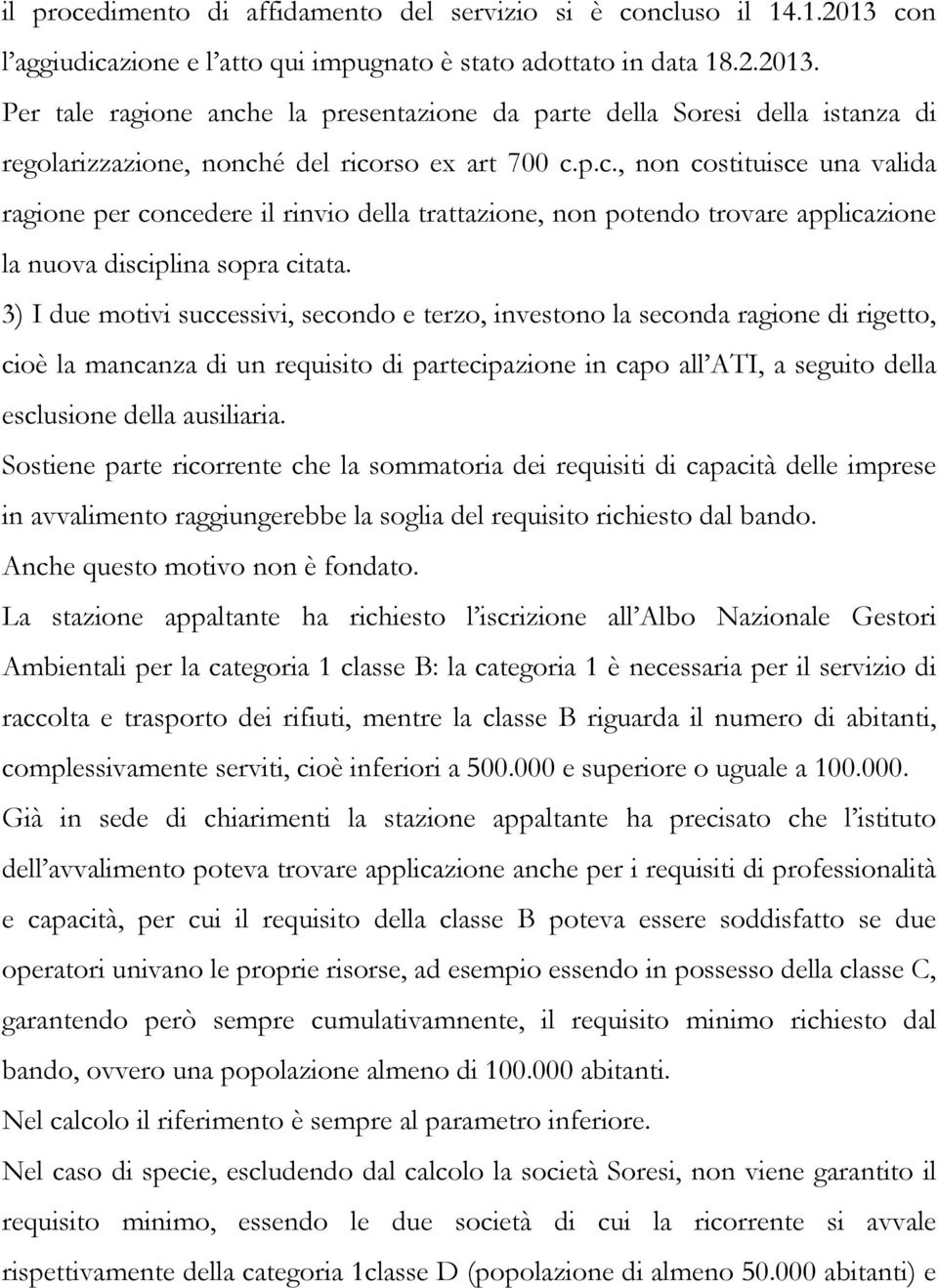 Per tale ragione anche la presentazione da parte della Soresi della istanza di regolarizzazione, nonché del ricorso ex art 700 c.p.c., non costituisce una valida ragione per concedere il rinvio della trattazione, non potendo trovare applicazione la nuova disciplina sopra citata.