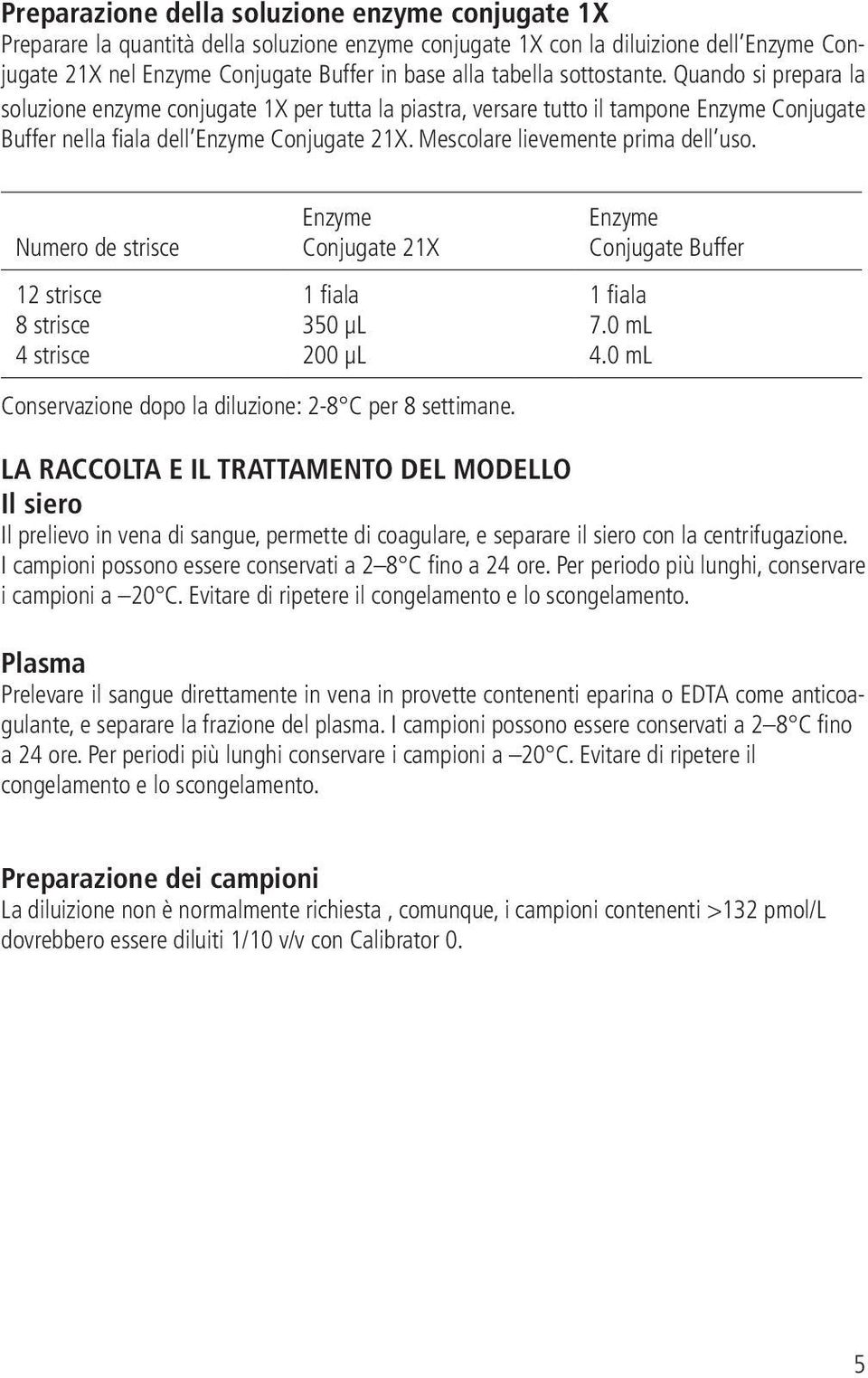 Mescolare lievemente prima dell uso. Numero de strisce 12 strisce 8 strisce 4 strisce Enzyme Conjugate 21X 1 fiala 350 μl 200 μl Conservazione dopo la diluzione: 2-8 C per 8 settimane.