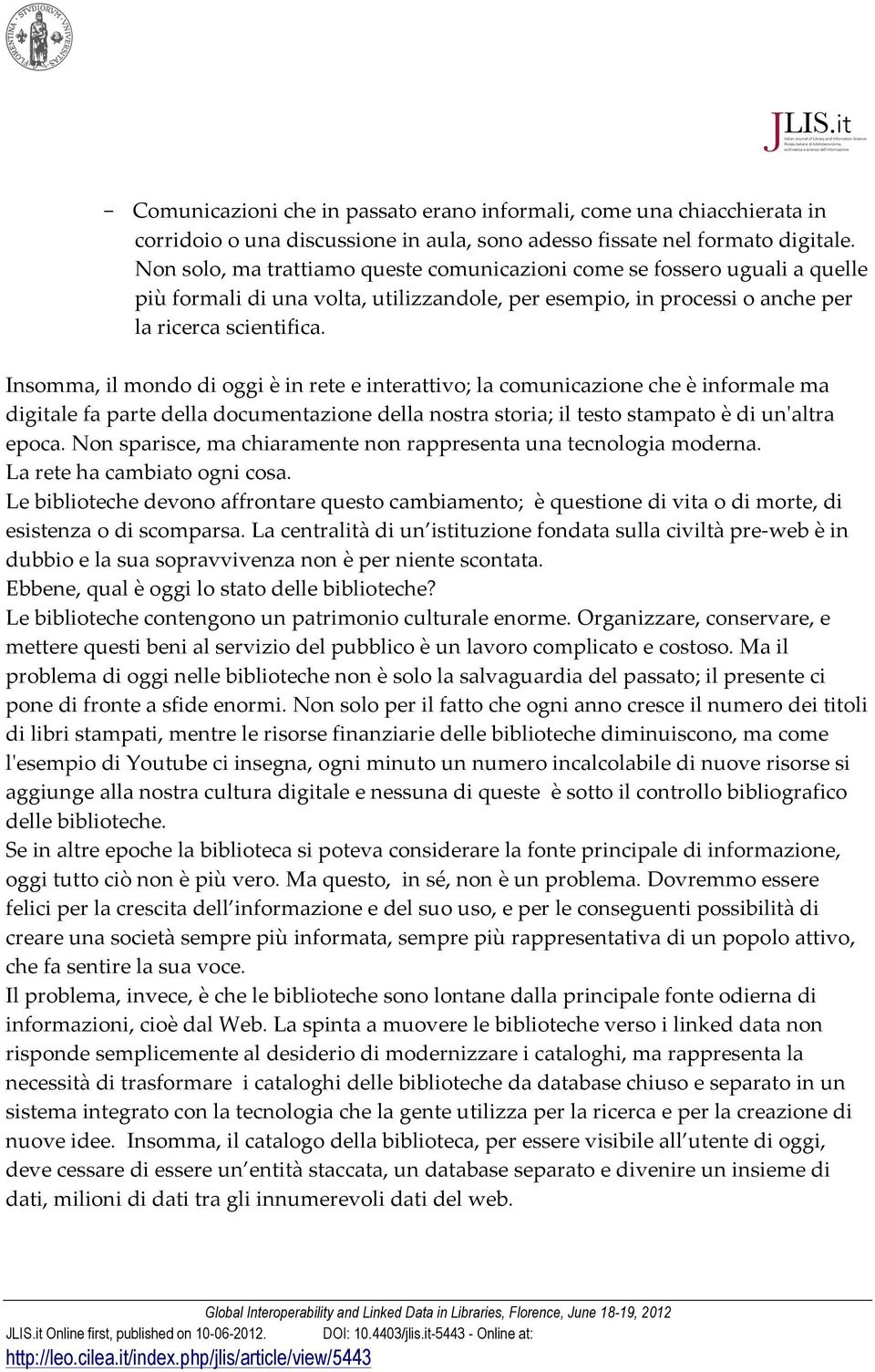 Insomma, il mondo di oggi è in rete e interattivo; la comunicazione che è informale ma digitale fa parte della documentazione della nostra storia; il testo stampato è di un'ʹaltra epoca.