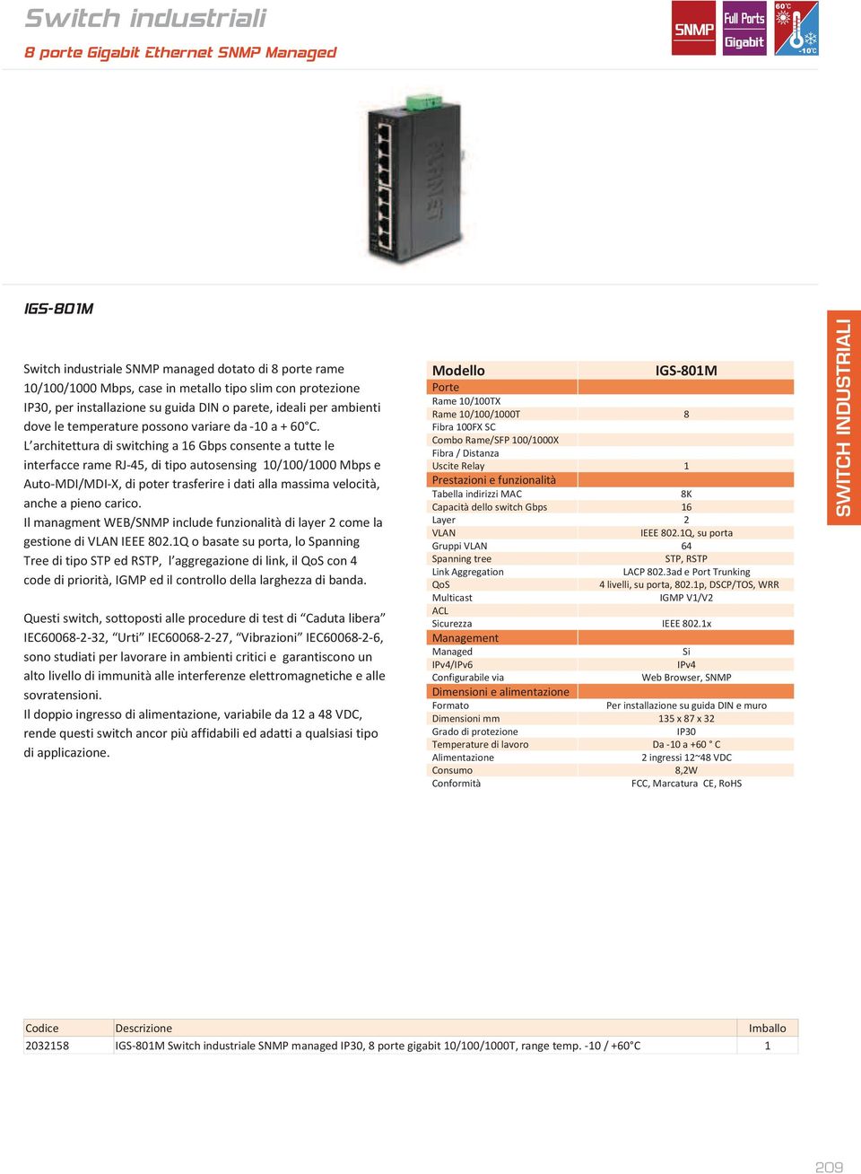 L architettura di switching a 6 Gbps consente a tutte le interfacce rame RJ-45, di tipo autosensing 0/00/000 Mbps e Auto-MDI/MDI-X, di poter trasferire i dati alla massima velocità, anche a pieno