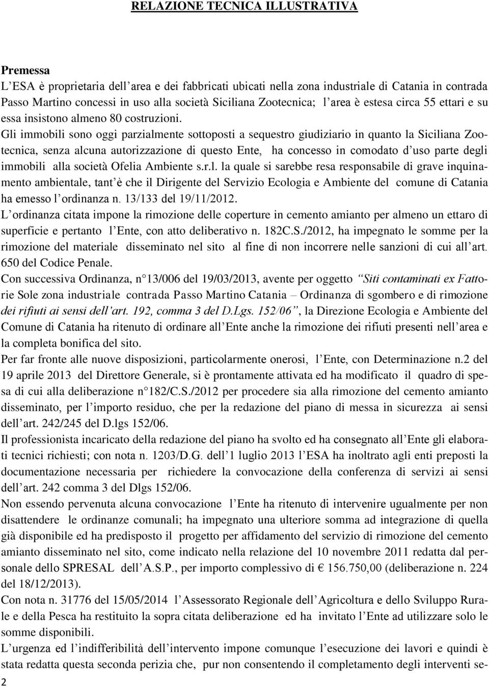 Gli immobili sono oggi parzialmente sottoposti a sequestro giudiziario in quanto la Siciliana Zootecnica, senza alcuna autorizzazione di questo Ente, ha concesso in comodato d uso parte degli