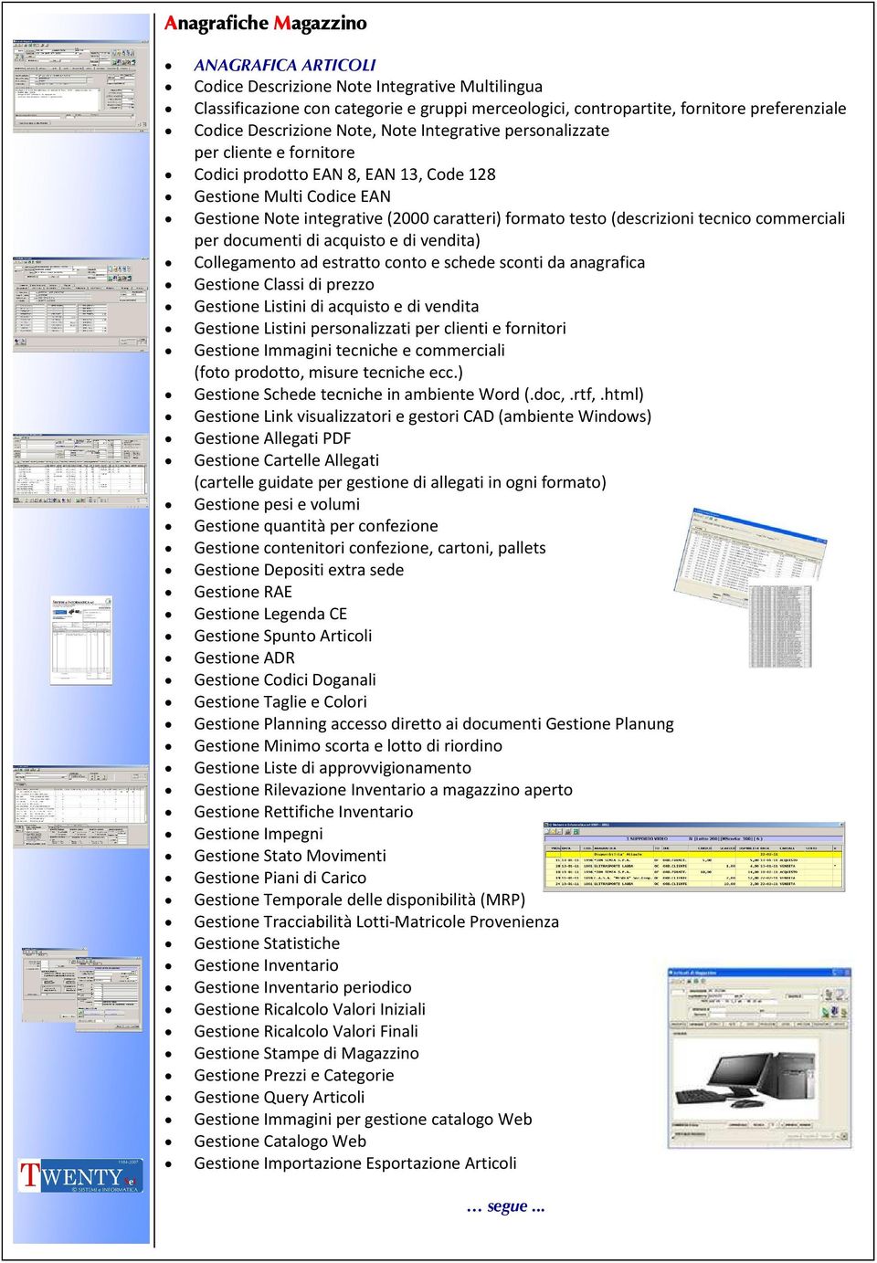 (descrizioni tecnico commerciali per documenti di acquisto e di vendita) Collegamento ad estratto conto e schede sconti da anagrafica Gestione Classi di prezzo Gestione Listini di acquisto e di