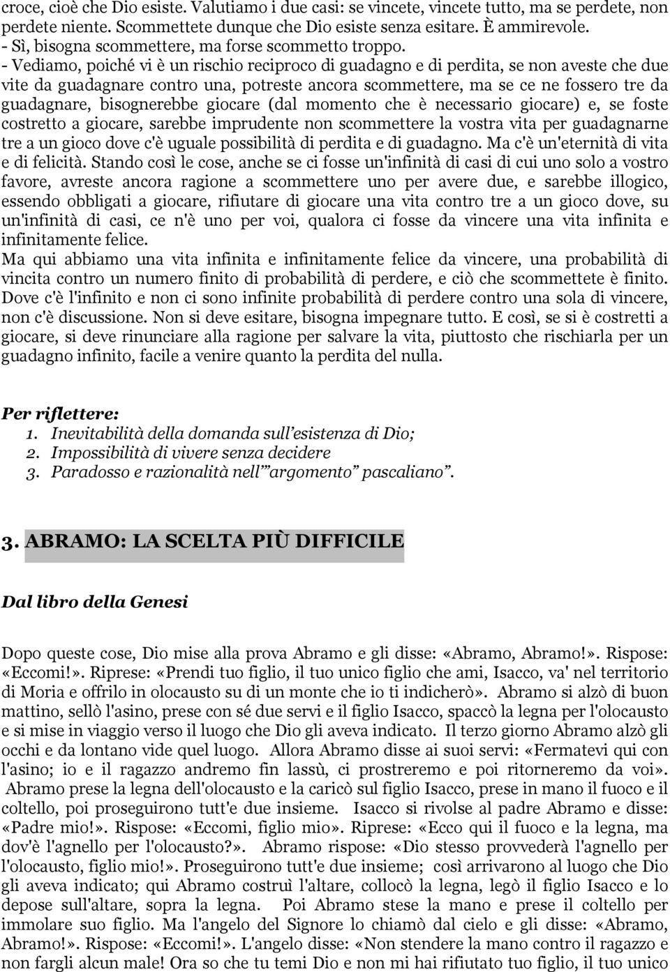 - Vediamo, poiché vi è un rischio reciproco di guadagno e di perdita, se non aveste che due vite da guadagnare contro una, potreste ancora scommettere, ma se ce ne fossero tre da guadagnare,