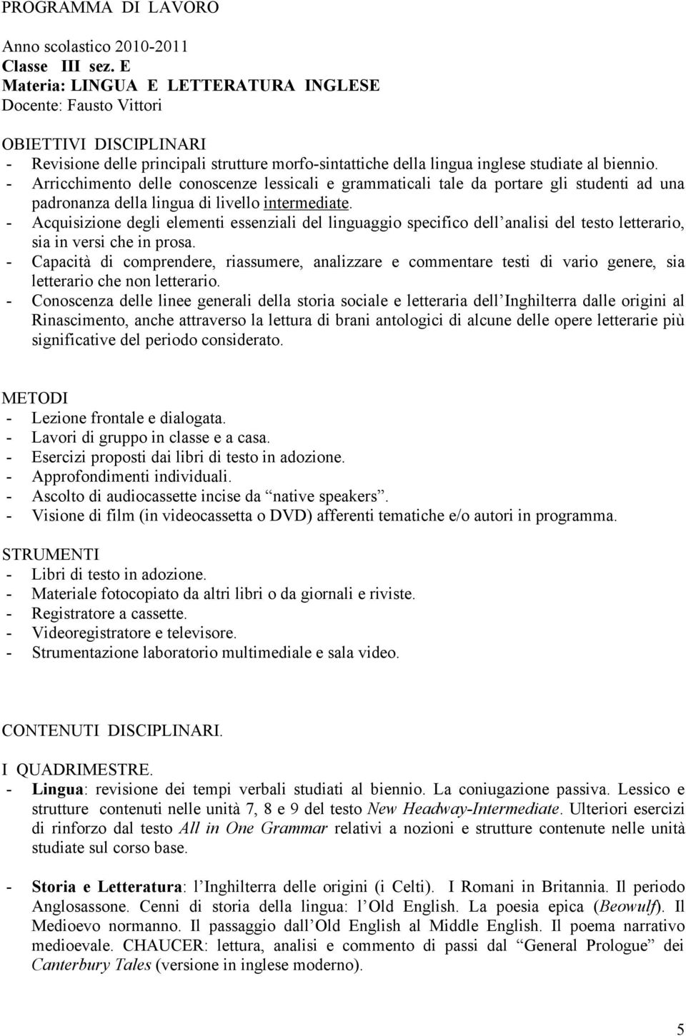 - Arricchimento delle conoscenze lessicali e grammaticali tale da portare gli studenti ad una padronanza della lingua di livello intermediate.