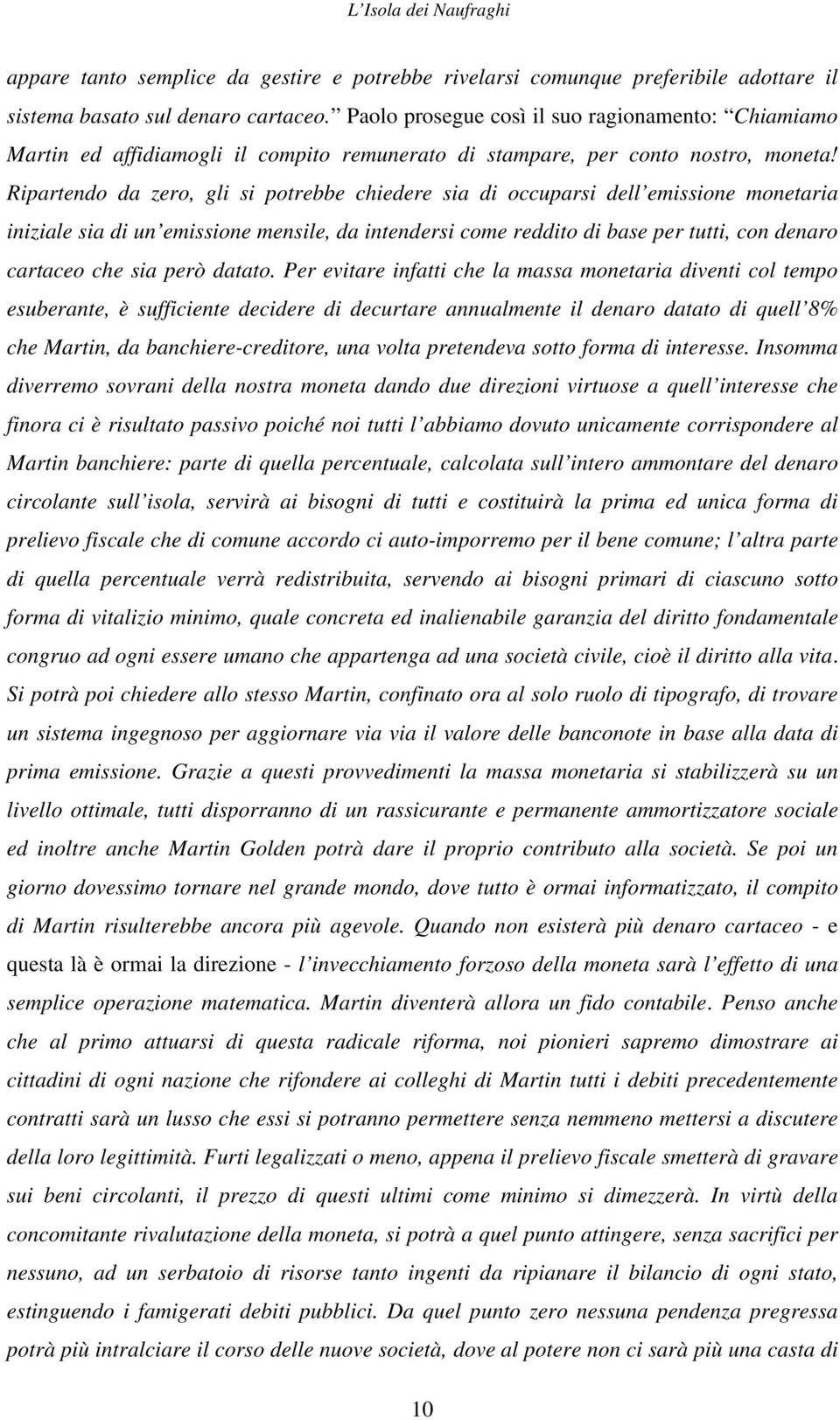 Ripartendo da zero, gli si potrebbe chiedere sia di occuparsi dell emissione monetaria iniziale sia di un emissione mensile, da intendersi come reddito di base per tutti, con denaro cartaceo che sia