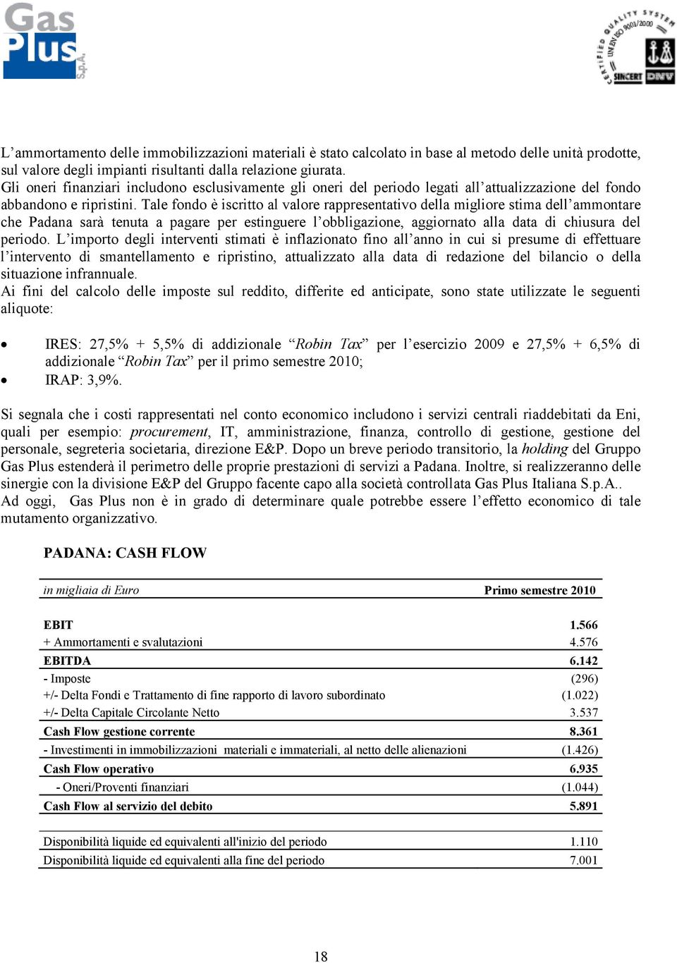 Tale fondo è iscritto al valore rappresentativo della migliore stima dell ammontare che Padana sarà tenuta a pagare per estinguere l obbligazione, aggiornato alla data di chiusura del periodo.