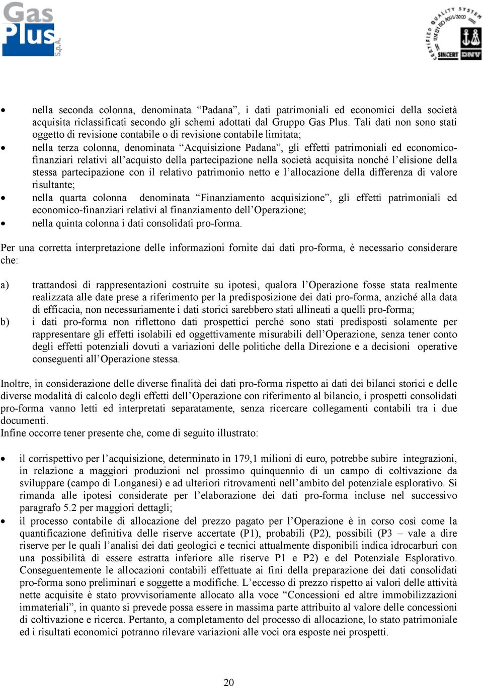 relativi all acquisto della partecipazione nella società acquisita nonché l elisione della stessa partecipazione con il relativo patrimonio netto e l allocazione della differenza di valore