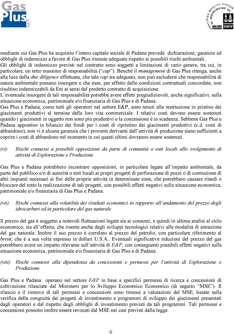 Benché il management di Gas Plus ritenga, anche alla luce della due diligence effettuata, che tale cap sia adeguato, non può escludersi che responsabilità di natura ambientale possano insorgere e che