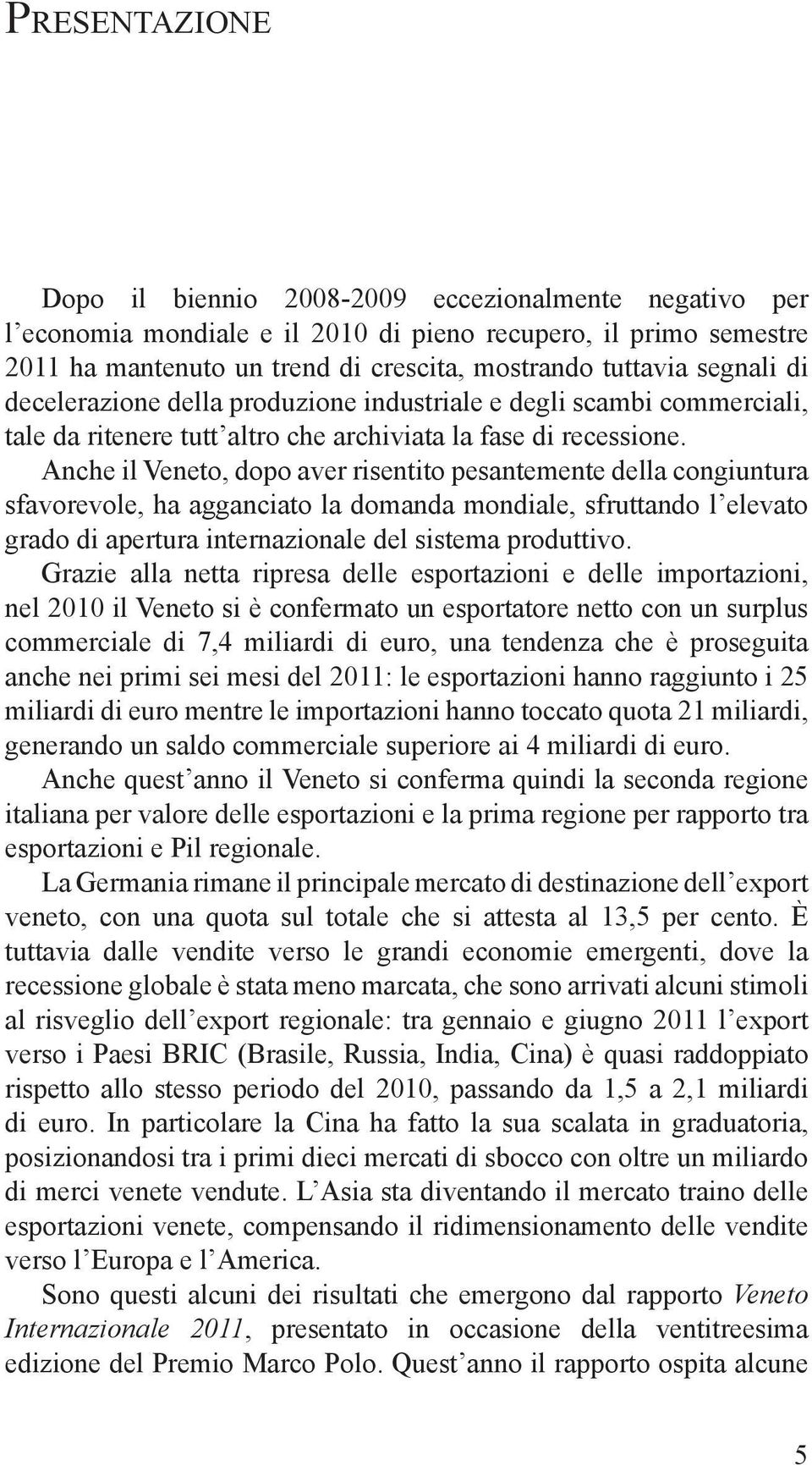 Anche il Veneto, dopo aver risentito pesantemente della congiuntura sfavorevole, ha agganciato la domanda mondiale, sfruttando l elevato grado di apertura internazionale del sistema produttivo.