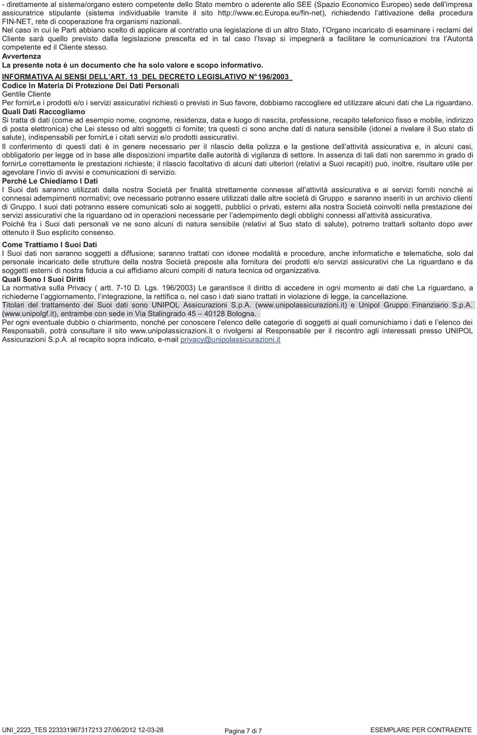 Nel caso in cui le Parti abbiano scelto di applicare al contratto una legislazione di un altro Stato, l Organo incaricato di esaminare i reclami del Cliente sarà quello previsto dalla legislazione