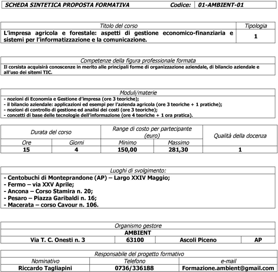 - nozioni di Economia e Gestione d impresa (ore 3 teoriche); - il bilancio aziendale: applicazioni ed esempi per l azienda agricola (ore 3 teoriche + 1 pratiche); - nozioni di controllo di gestione