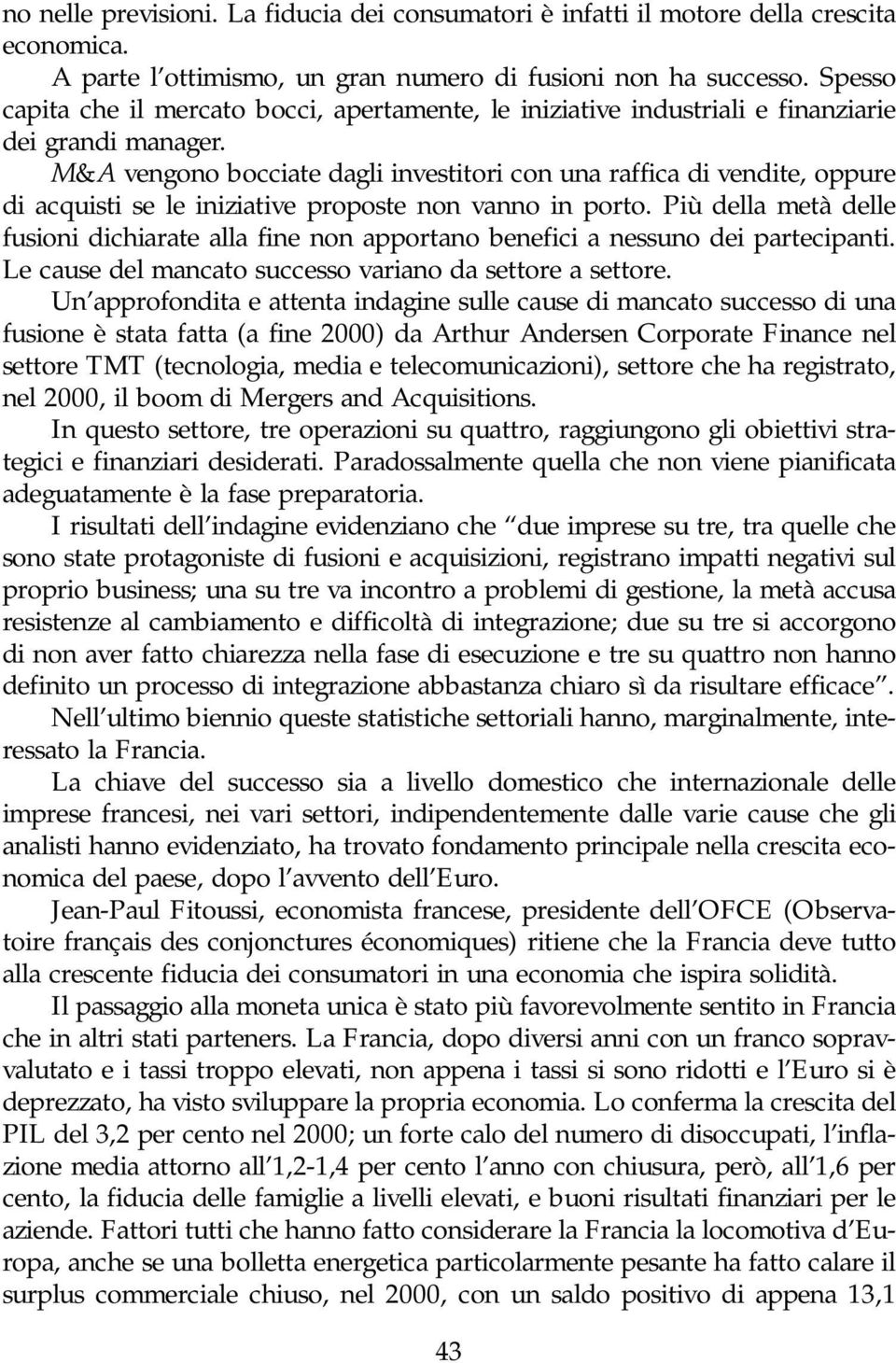 M&A vengono bocciate dagli investitori con una raffica di vendite, oppure di acquisti se le iniziative proposte non vanno in porto.