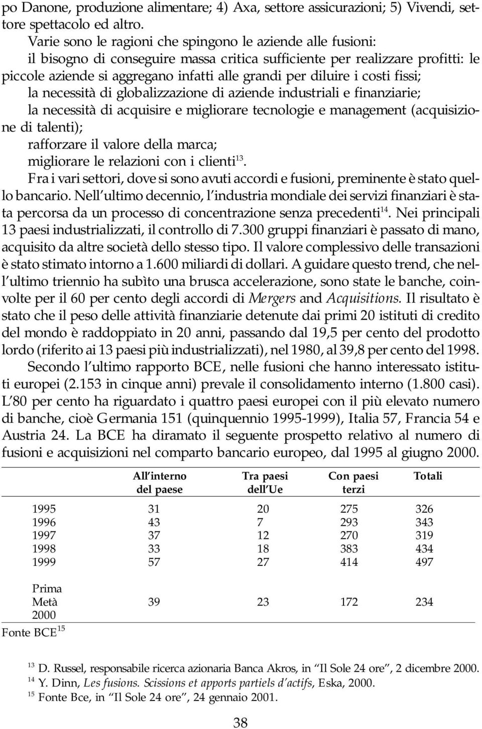 i costi fissi; la necessità di globalizzazione di aziende industriali e finanziarie; la necessità di acquisire e migliorare tecnologie e management (acquisizione di talenti); rafforzare il valore