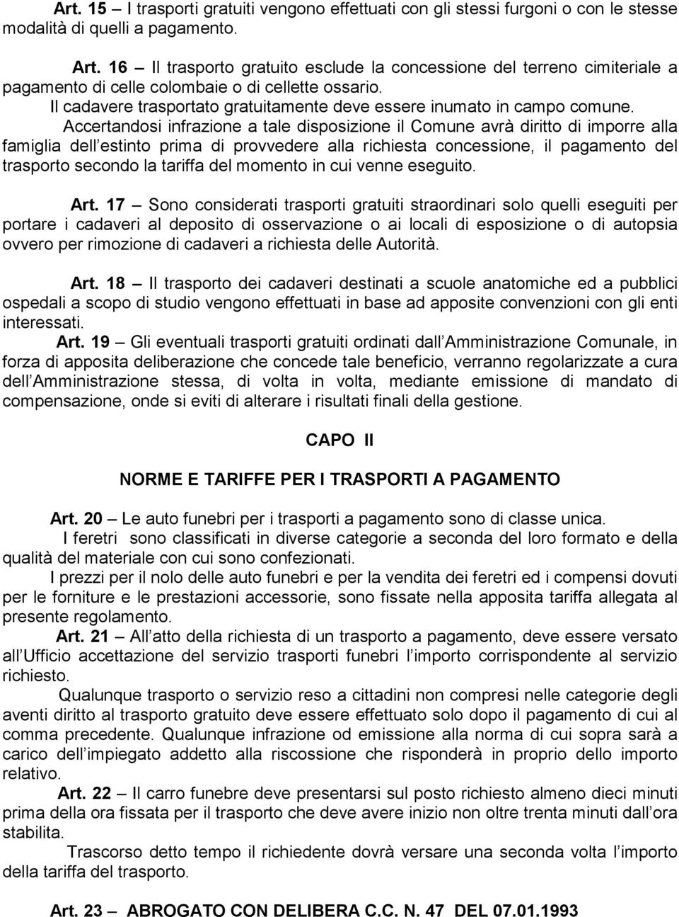 Accertandosi infrazione a tale disposizione il Comune avrà diritto di imporre alla famiglia dell estinto prima di provvedere alla richiesta concessione, il pagamento del trasporto secondo la tariffa