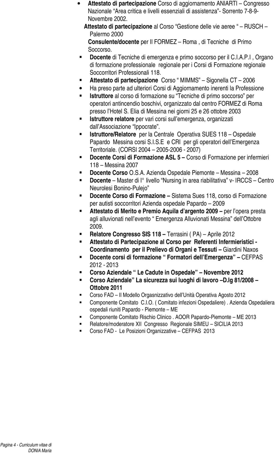 Docente di Tecniche di emergenza e primo soccorso per il C.I.A.P.I, Organo di formazione professionale regionale per i Corsi di Formazione regionale Soccorritori Professionali 118.