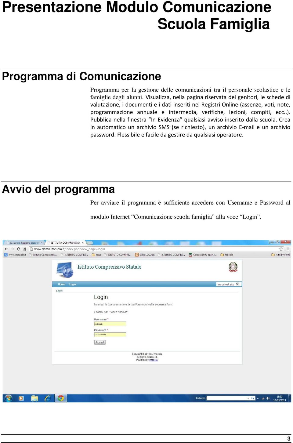 lezioni, compiti, ecc..). Pubblica nella finestra In Evidenza qualsiasi avviso inserito dalla scuola. Crea in automatico un archivio SMS (se richiesto), un archivio E-mail e un archivio password.