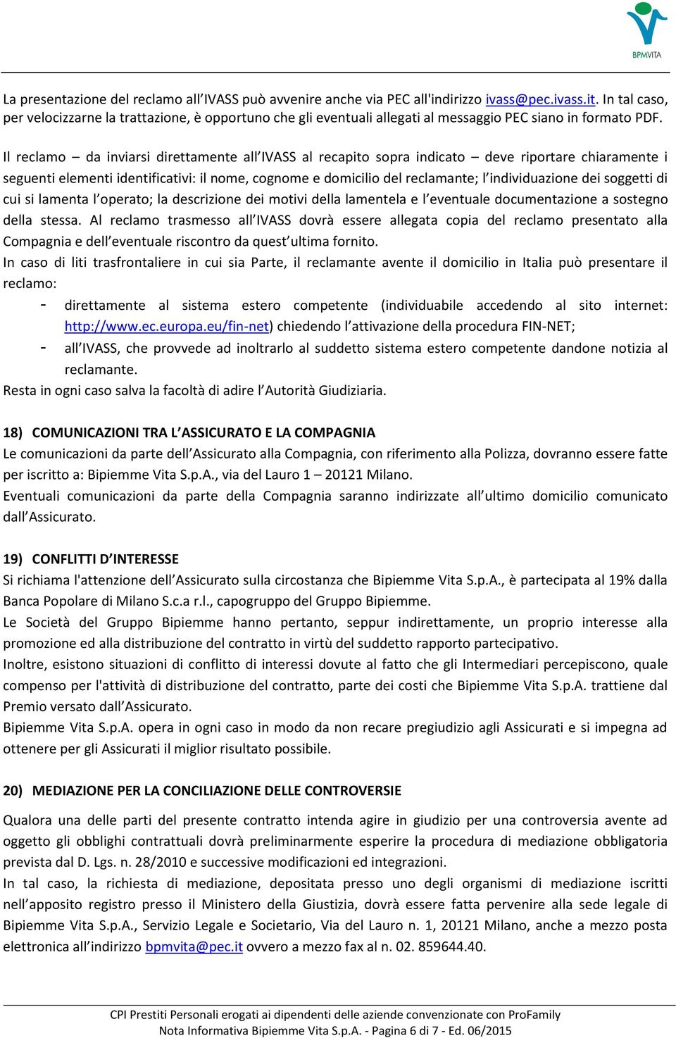 Il reclamo da inviarsi direttamente all IVASS al recapito sopra indicato deve riportare chiaramente i seguenti elementi identificativi: il nome, cognome e domicilio del reclamante; l individuazione