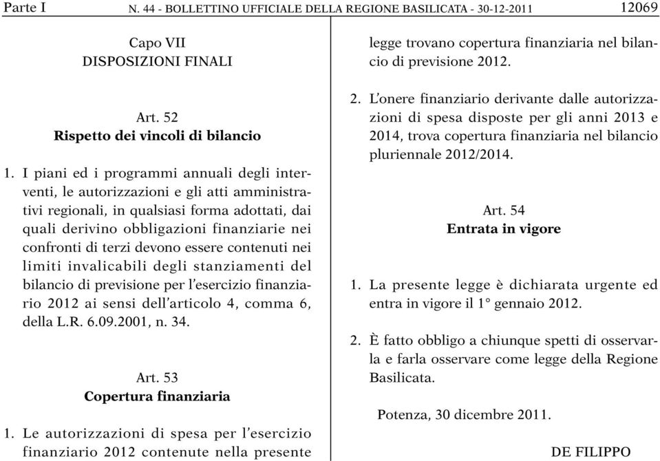 devono essere contenuti nei limiti invalicabili degli stanziamenti del bilancio di previsione per l esercizio finanziario 2012 ai sensi dell articolo 4, comma 6, della L.R. 6.09.2001, n. 34. Art.