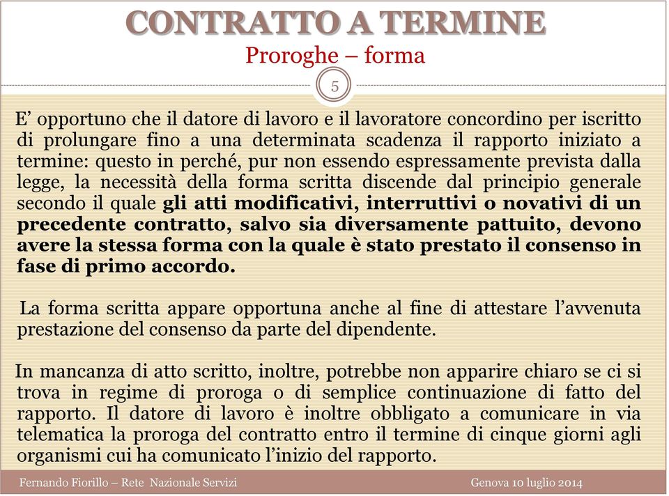 contratto, salvo sia diversamente pattuito, devono avere la stessa forma con la quale è stato prestato il consenso in fase di primo accordo.