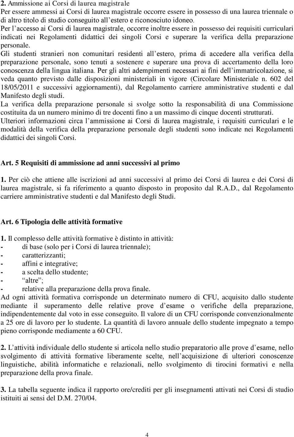 Per l accesso ai Corsi di laurea magistrale, occorre inoltre essere in possesso dei requisiti curriculari indicati nei Regolamenti didattici dei singoli Corsi e superare la verifica della