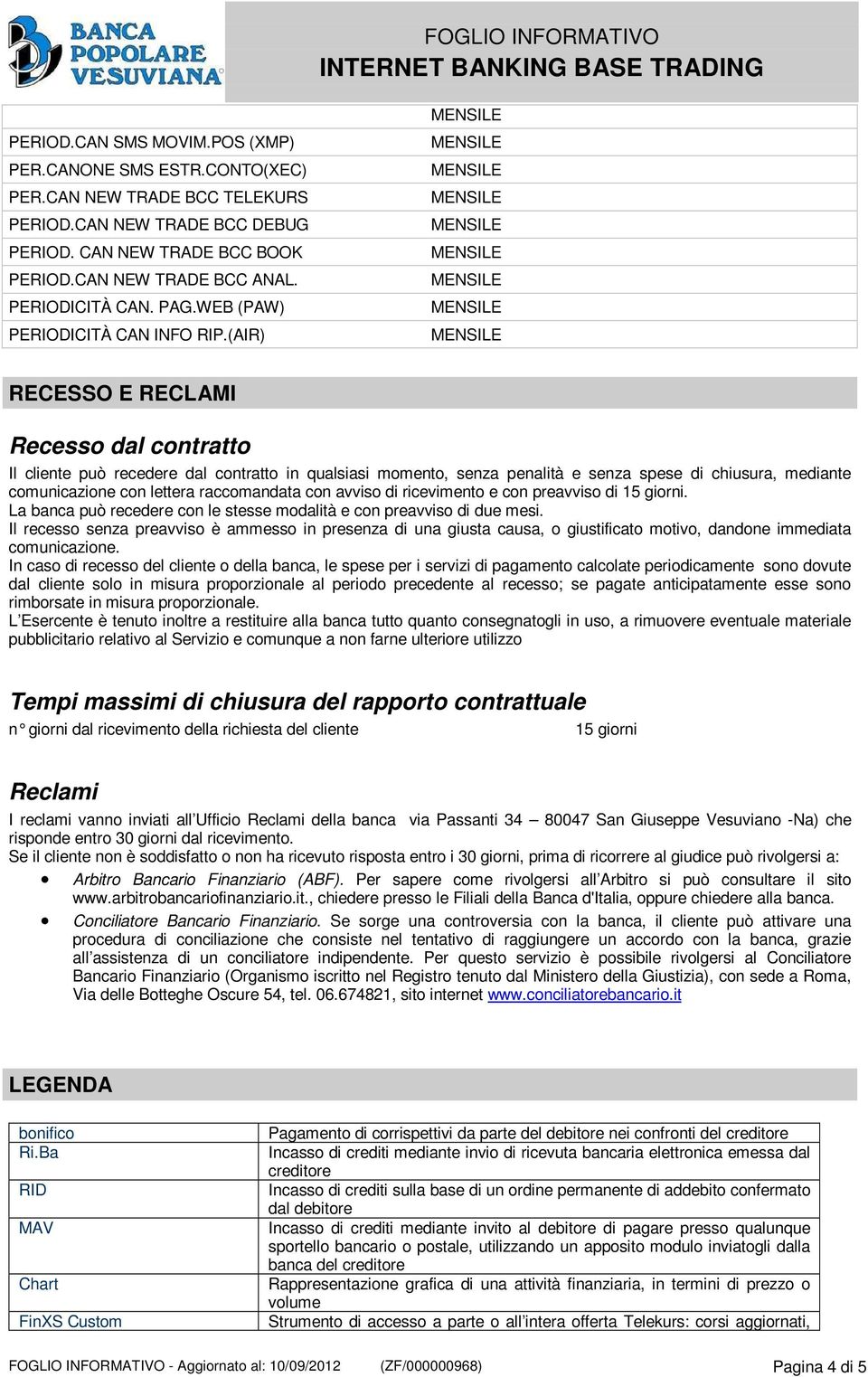 (AIR) RECESSO E RECLAMI Recesso dal contratto Il cliente può recedere dal contratto in qualsiasi momento, senza penalità e senza spese di chiusura, mediante comunicazione con lettera raccomandata con