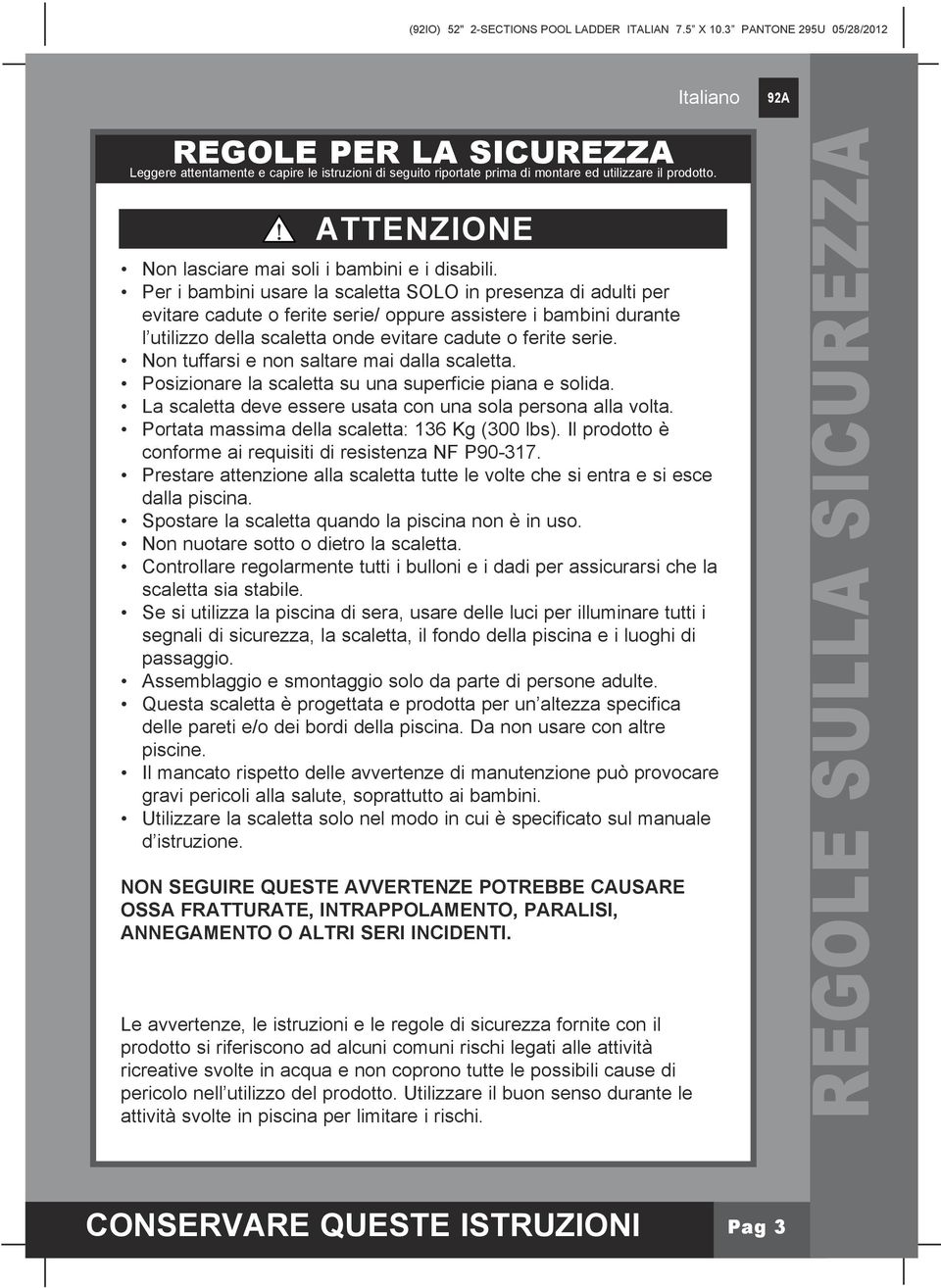 Non tuffarsi e non saltare mai dalla scaletta. Posizionare la scaletta su una superficie piana e solida. La scaletta deve essere usata con una sola persona alla volta.