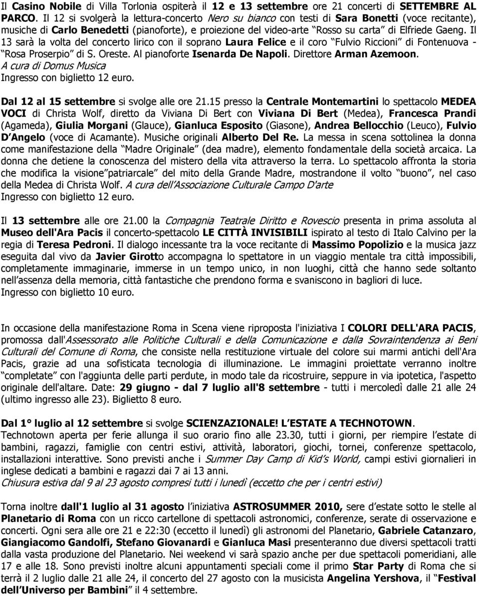 Il 13 sarà la volta del concerto lirico con il soprano Laura Felice e il coro Fulvio Riccioni di Fontenuova - Rosa Proserpio di S. Oreste. Al pianoforte Isenarda De Napoli. Direttore Arman Azemoon.