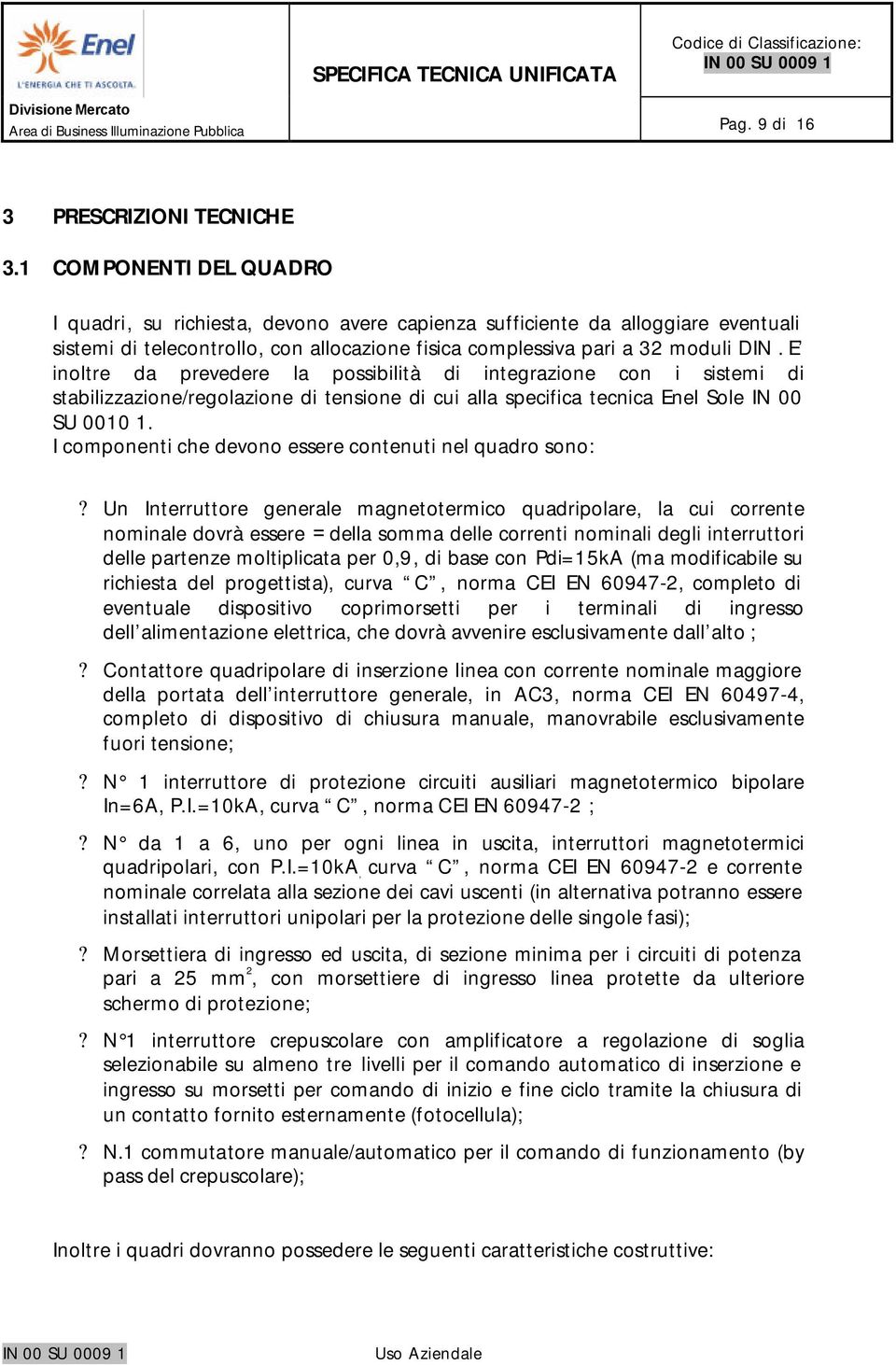 E inoltre da prevedere la possibilità di integrazione con i sistemi di stabilizzazione/regolazione di tensione di cui alla specifica tecnica Enel Sole IN 00 SU 0010 1.