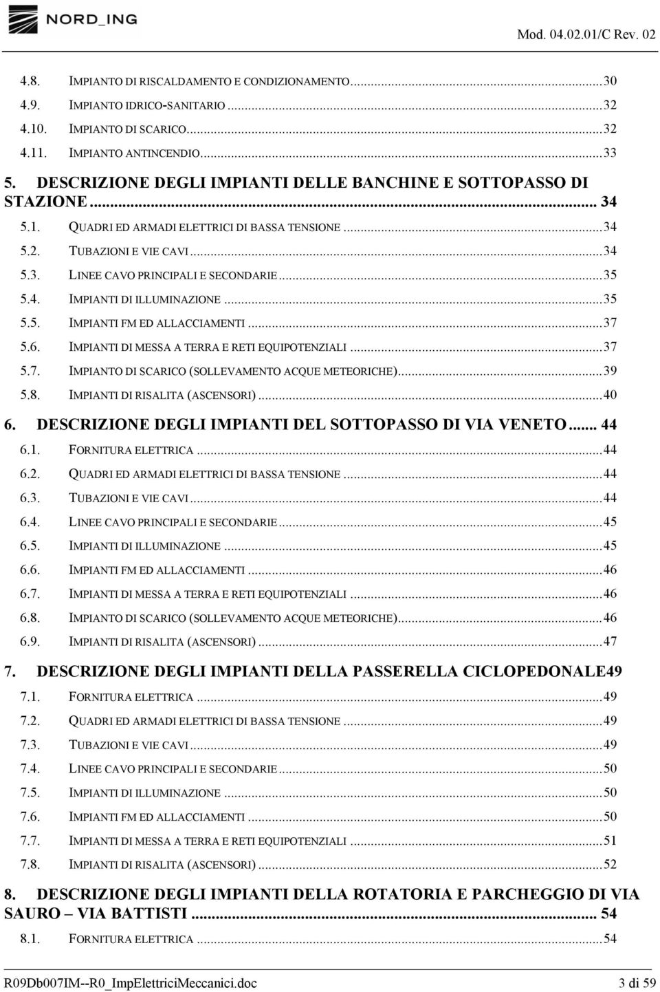 ..35 5.4. IMPIANTI DI ILLUMINAZIONE...35 5.5. IMPIANTI FM ED ALLACCIAMENTI...37 5.6. IMPIANTI DI MESSA A TERRA E RETI EQUIPOTENZIALI...37 5.7. IMPIANTO DI SCARICO (SOLLEVAMENTO ACQUE METEORICHE)...39 5.